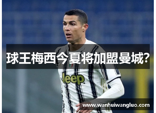 球王梅西今夏将加盟曼城？